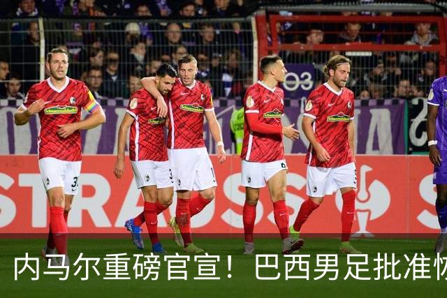 内马尔重磅官宣！巴西男足批准恢复训练，首秀日期确定
