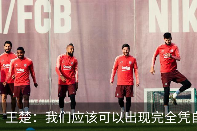 王楚：我们应该可以出现完全凭自己能力在五大联赛站住脚的球员
